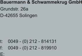 Bauermann & Schwammekrug GmbH Grundstr. 26a D-42655 Solingen    t:    0049 - (0) 212 - 814131 f:    0049 - (0) 212 - 819910 E: